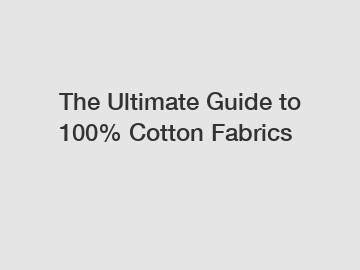 The Ultimate Guide to 100% Cotton Fabrics