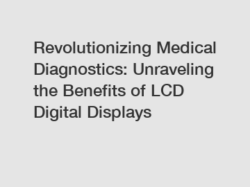 Revolutionizing Medical Diagnostics: Unraveling the Benefits of LCD Digital Displays