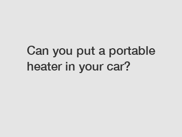 Can you put a portable heater in your car?