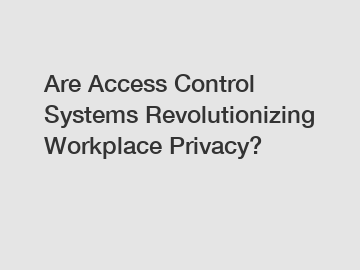 Are Access Control Systems Revolutionizing Workplace Privacy?