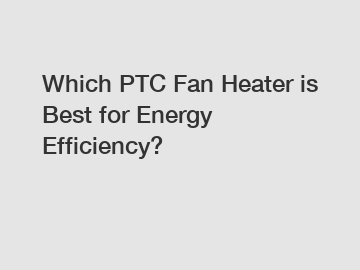 Which PTC Fan Heater is Best for Energy Efficiency?