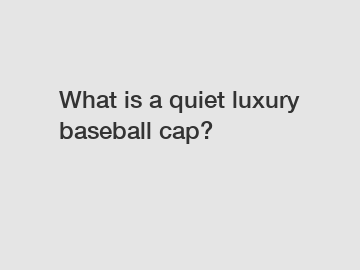 What is a quiet luxury baseball cap?