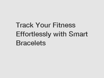 Track Your Fitness Effortlessly with Smart Bracelets