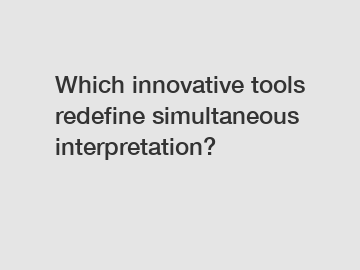 Which innovative tools redefine simultaneous interpretation?