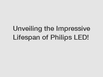 Unveiling the Impressive Lifespan of Philips LED!