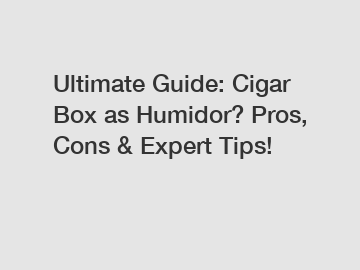 Ultimate Guide: Cigar Box as Humidor? Pros, Cons & Expert Tips!