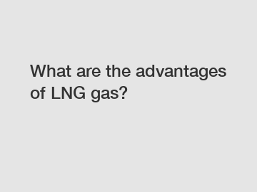 What are the advantages of LNG gas?