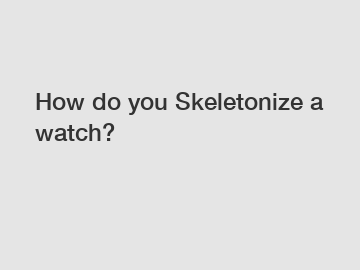 How do you Skeletonize a watch?