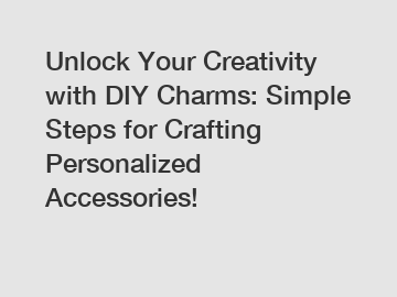 Unlock Your Creativity with DIY Charms: Simple Steps for Crafting Personalized Accessories!