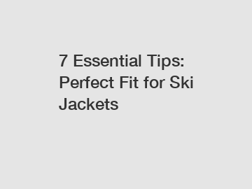 7 Essential Tips: Perfect Fit for Ski Jackets
