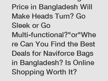 Which Naviforce Bag Price in Bangladesh Will Make Heads Turn? Go Sleek or Go Multi-functional?
