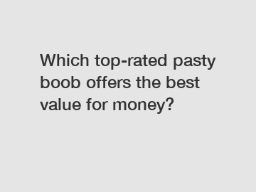 Which top-rated pasty boob offers the best value for money?