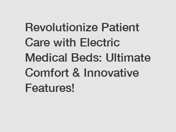Revolutionize Patient Care with Electric Medical Beds: Ultimate Comfort & Innovative Features!