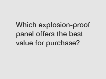 Which explosion-proof panel offers the best value for purchase?
