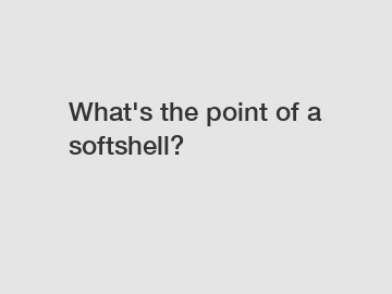 What's the point of a softshell?