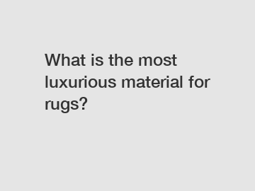 What is the most luxurious material for rugs?