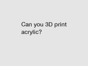 Can you 3D print acrylic?