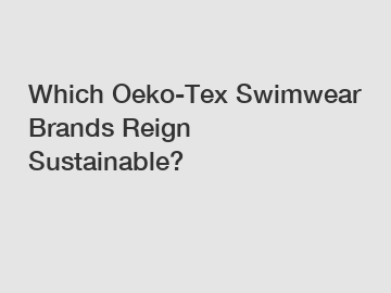 Which Oeko-Tex Swimwear Brands Reign Sustainable?