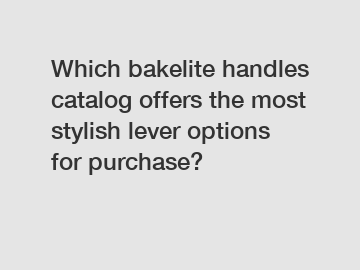 Which bakelite handles catalog offers the most stylish lever options for purchase?