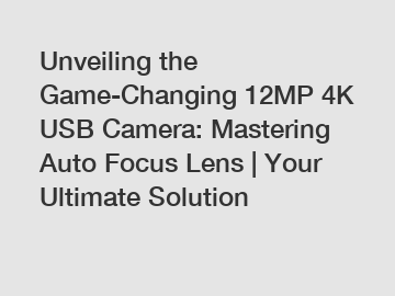 Unveiling the Game-Changing 12MP 4K USB Camera: Mastering Auto Focus Lens | Your Ultimate Solution