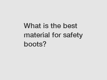 What is the best material for safety boots?