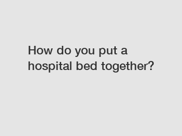 How do you put a hospital bed together?
