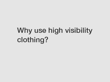 Why use high visibility clothing?