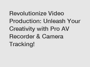 Revolutionize Video Production: Unleash Your Creativity with Pro AV Recorder & Camera Tracking!