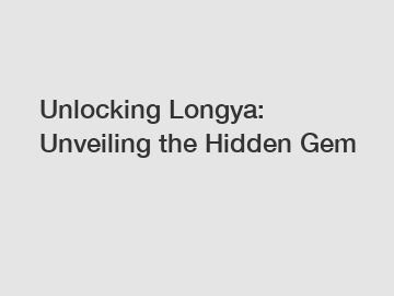 Unlocking Longya: Unveiling the Hidden Gem