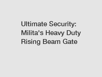 Ultimate Security: Milita's Heavy Duty Rising Beam Gate