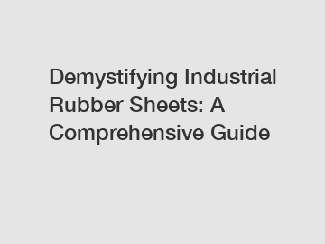 Demystifying Industrial Rubber Sheets: A Comprehensive Guide