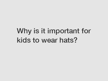 Why is it important for kids to wear hats?