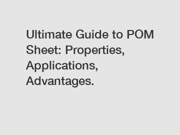 Ultimate Guide to POM Sheet: Properties, Applications, Advantages.