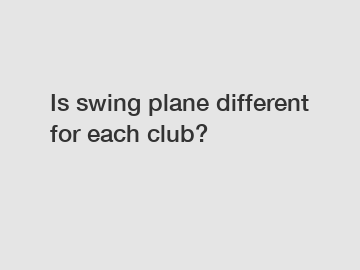 Is swing plane different for each club?