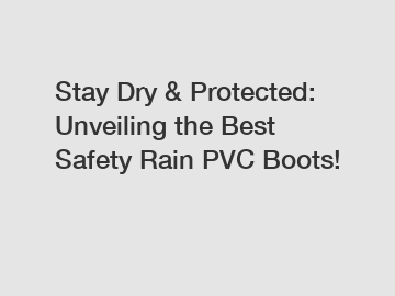 Stay Dry & Protected: Unveiling the Best Safety Rain PVC Boots!