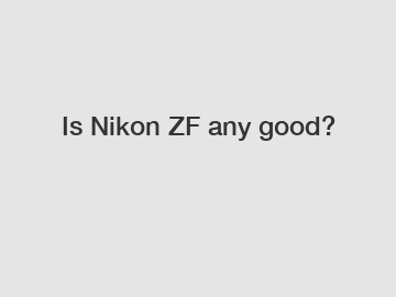 Is Nikon ZF any good?