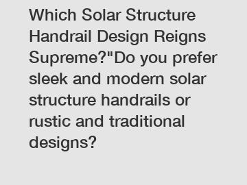 Which Solar Structure Handrail Design Reigns Supreme?