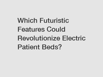 Which Futuristic Features Could Revolutionize Electric Patient Beds?