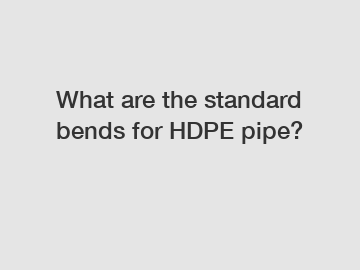 What are the standard bends for HDPE pipe?