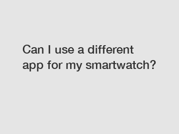 Can I use a different app for my smartwatch?
