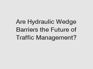 Are Hydraulic Wedge Barriers the Future of Traffic Management?