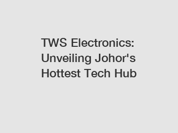TWS Electronics: Unveiling Johor's Hottest Tech Hub