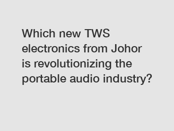 Which new TWS electronics from Johor is revolutionizing the portable audio industry?