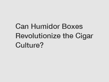 Can Humidor Boxes Revolutionize the Cigar Culture?