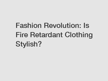 Fashion Revolution: Is Fire Retardant Clothing Stylish?