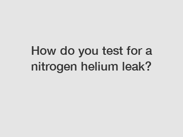 How do you test for a nitrogen helium leak?