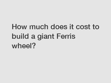 How much does it cost to build a giant Ferris wheel?
