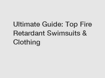 Ultimate Guide: Top Fire Retardant Swimsuits & Clothing