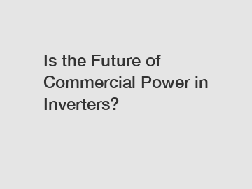 Is the Future of Commercial Power in Inverters?