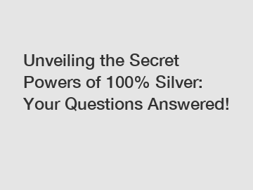 Unveiling the Secret Powers of 100% Silver: Your Questions Answered!